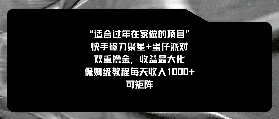 （8797期）适合过年在家做的项目，快手磁力+蛋仔派对，双重撸金，收益最大化 保姆…-副业库