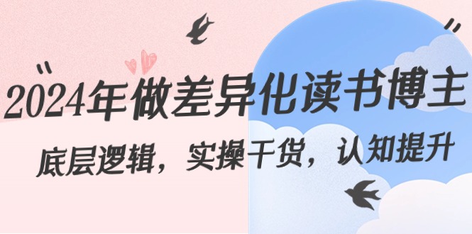 （8784期）2024年做差异化-读书博主：底层逻辑，实操干货，认知提升（29节）-副业库