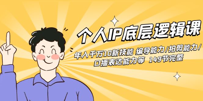 （8805期）个人IP底层逻辑课：年入千万10新技能 编导能力/拍剪能力/口播表达能力等…-副业库