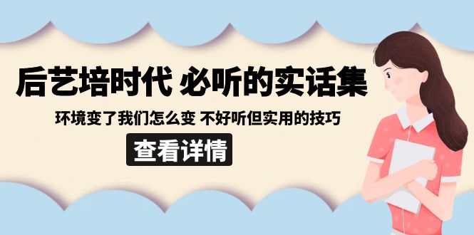 （8811期）后艺培 时代之必听的实话集：环境变了我们怎么变 不好听但实用的技巧-副业库