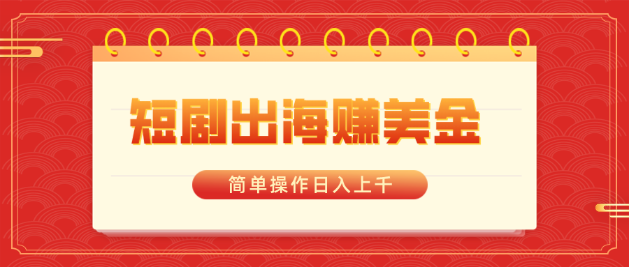 （8794期）短剧出海赚美金，简单操作日入上千-副业库