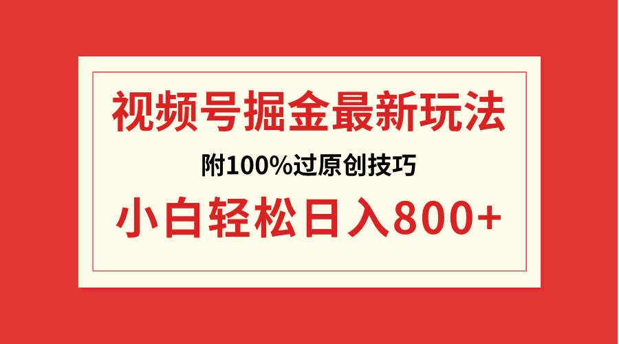 （8826期）视频号掘金，小白轻松日入800+（附100%过原创技巧）-副业库