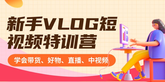 （8807期）新手VLOG短视频特训营：学会带货、好物、直播、中视频、赚Q方法（16节课）-副业库