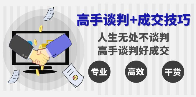 （8837期）高手谈判+成交技巧：人生无处不谈判，高手谈判好成交（25节课）-副业库