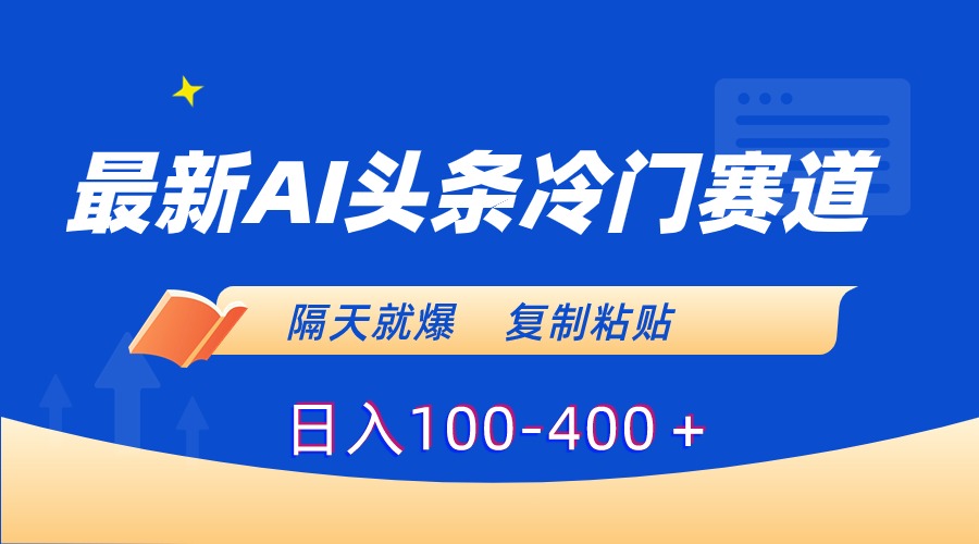 （8823期）最新AI头条冷门赛道，隔天就爆，复制粘贴日入100-400＋-副业库
