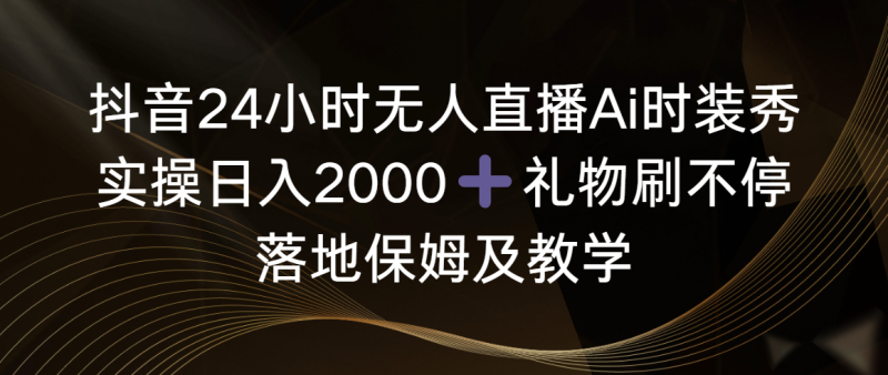 (8831期)抖音24小时无人直播Ai时装秀,实操日入2000+,礼物刷不停,落地保姆及教学-副业库