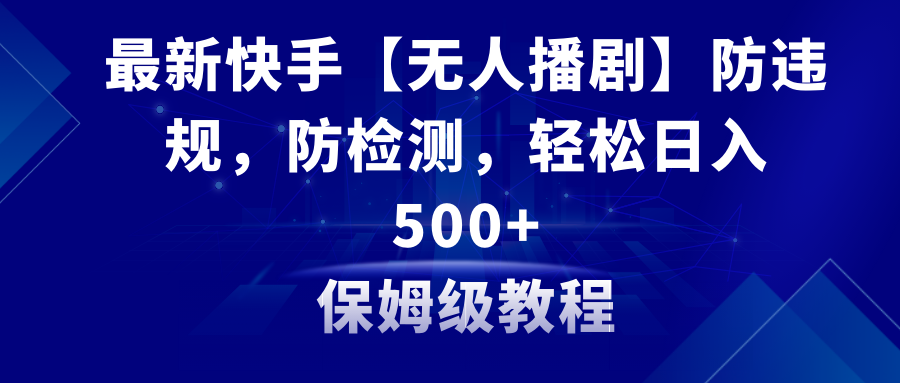 （8856期）最新快手【无人播剧】防违规，防检测，多种变现方式，日入500+教程+素材-副业库