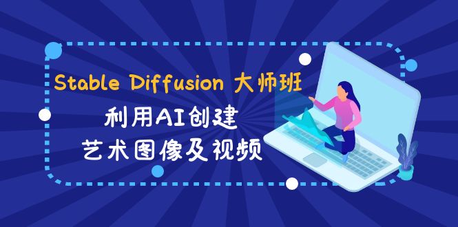 （8846期）Stable Diffusion 大师班: 利用AI创建艺术图像及视频-31视频课-中英字幕-副业库