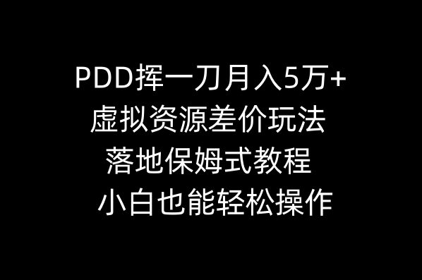 （8849期）PDD挥一刀月入5万+，虚拟资源差价玩法，落地保姆式教程，小白也能轻松操作-副业库