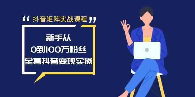 （8867期）抖音矩阵实战课程：新手从0到100万粉丝，全套抖音变现实操-副业库