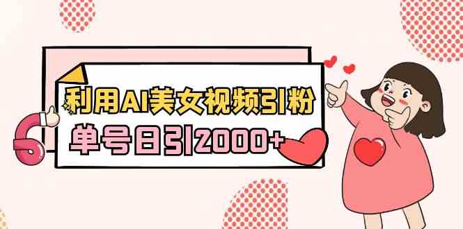 （8872期）利用AI美女视频引粉，单号日引2000+，新手也能干（教程+软件）-副业库