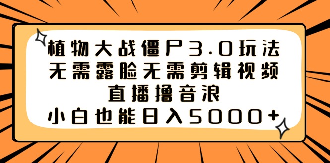 （8858期）植物大战僵尸3.0玩法无需露脸无需剪辑视频，直播撸音浪，小白也能日入5000+-副业库