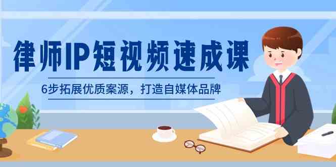 （8891期）律师-IP短视频速成课，6步拓展优质案源，打造自媒体品牌（无水印）-副业库