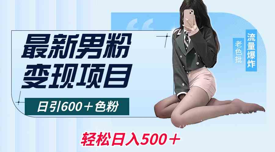 （8883期）最新男粉变现项目，日引600＋色粉，全平台通用，轻松日入500＋-副业库