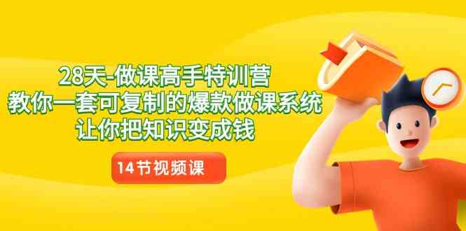 （8877期）28天-做课高手特训营，教你一套可复制的爆款做课系统，让你把知识变成钱-副业库