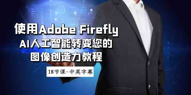 （8869期）使用Adobe Firefly AI人工智能转变您的图像创造力教程-18节课-中英字幕-副业库
