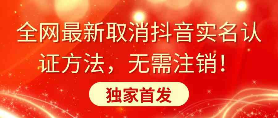 （8903期）全网最新取消抖音实名认证方法，无需注销，独家首发-副业库
