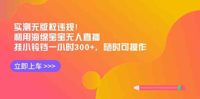 （8886期）实测无版权违规！利用海绵宝宝无人直播，挂小铃铛一小时300+，随时可操作-副业库
