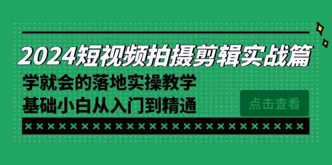 （8866期）2024短视频拍摄剪辑实操篇，学就会的落地实操教学，基础小白从入门到精通-副业库