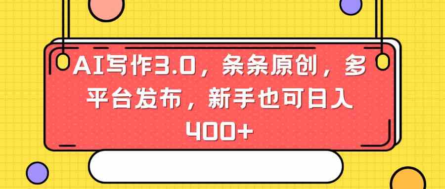 （8871期）AI写作3.0，条条原创，多平台发布，新手也可日入400+-副业库