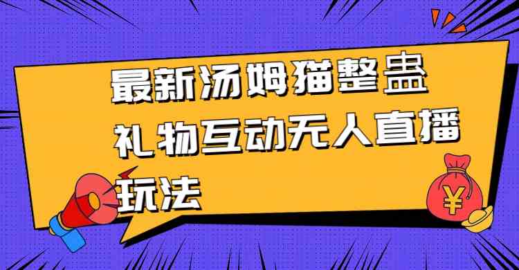 （8915期）最新汤姆猫整蛊礼物互动无人直播玩法-副业库