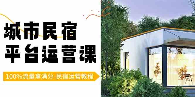 （8890期）城市民宿-平台运营课，100%流量拿满分-民宿运营教程（18节课）-副业库