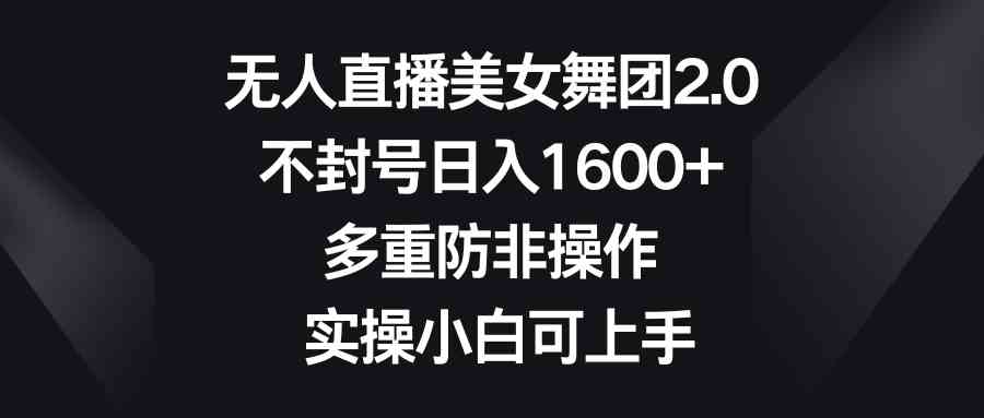 （8913期）无人直播美女舞团2.0，不封号日入1600+，多重防非操作， 实操小白可上手-副业库