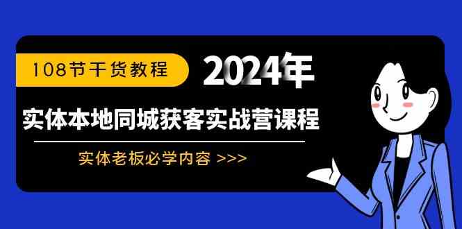 （8895期）实体本地同城获客实战营课程：实体老板必学内容，108节干货教程-副业库