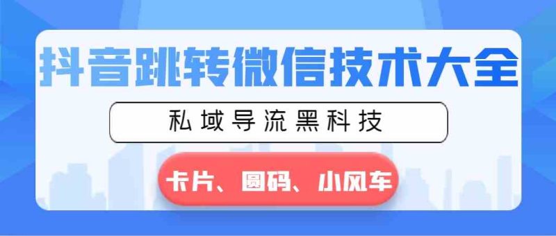 (8898期)抖音跳转微信技术大全,私域导流黑科技—卡片圆码小风车-副业库