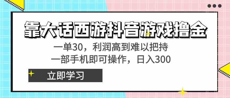 （8896期）靠大话西游抖音游戏撸金，一单30，利润高到难以把持，一部手机即可操作…-副业库