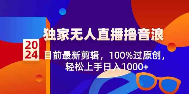 （8889期）2024独家无人直播撸音浪，目前最新剪辑，100%过原创，轻松上手日入1000+-副业库