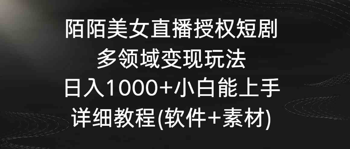 （8925期）陌陌美女直播授权短剧，多领域变现玩法，日入1000+小白能上手，详细教程…-副业库
