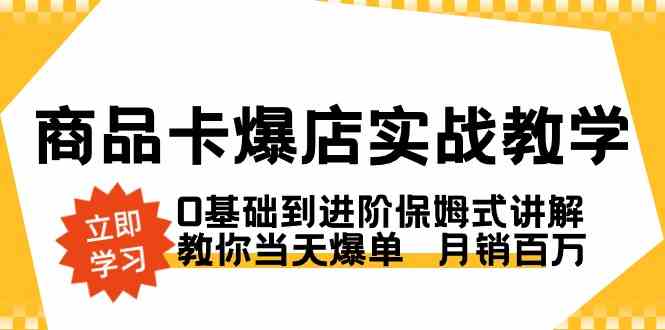 （8922期）商品卡·爆店实战教学，0基础到进阶保姆式讲解，教你当天爆单  月销百万-副业库