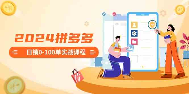 （8942期）2024拼多多日销0-100单实战课程：新手注册开店到日销100单整套流程-副业库