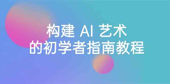 （8923期） Stable Diffusion 101：构建 AI 艺术的初学者指南教程-16节课-中英字幕-副业库