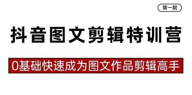 （8940期）抖音图文剪辑特训营第一期，0基础快速成为图文作品剪辑高手（23节课）-副业库