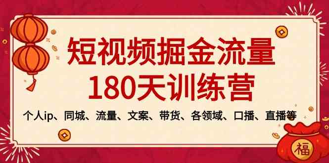 （8932期）短视频-掘金流量180天训练营，个人ip、同城、流量、文案、带货、各领域…-副业库