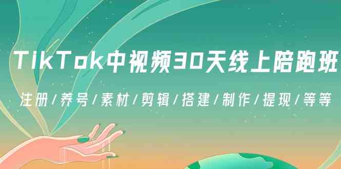 （8963期）TikTok中视频-30天线上陪跑班：注册/养号/素材/剪辑/搭建/制作/提现/等等-副业库
