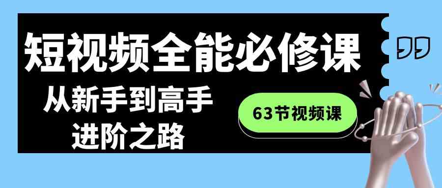 （8949期）短视频-全能必修课程：从新手到高手进阶之路（63节视频课）-副业库
