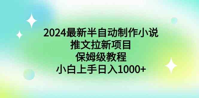 （8970期）2024最新半自动制作小说推文拉新项目，保姆级教程，小白上手日入1000+-副业库