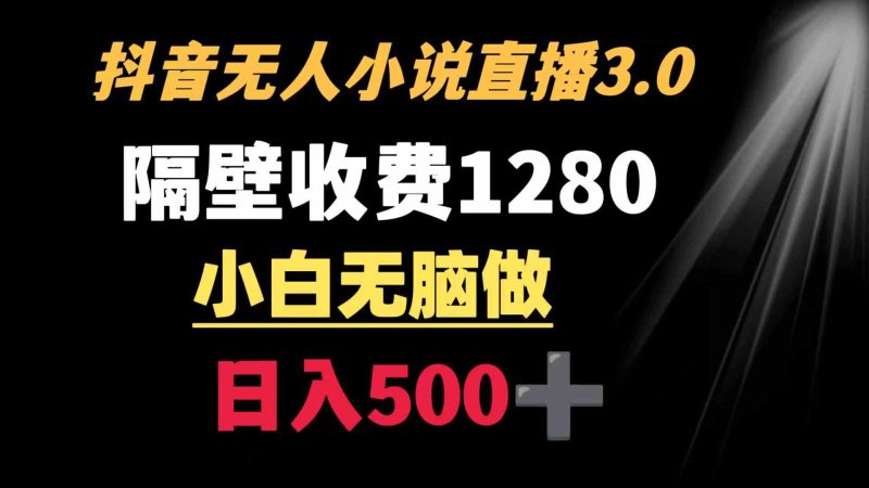 （8972期）抖音小说无人3.0玩法 隔壁收费1280  轻松日入500+-副业库