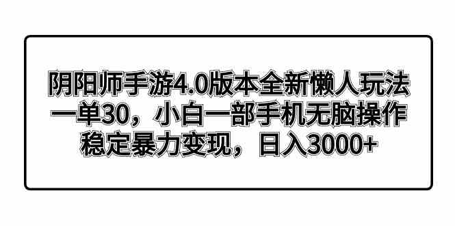 （8959期）阴阳师手游4.0版本全新懒人玩法，一单30，小白一部手机无脑操作，稳定暴…-副业库