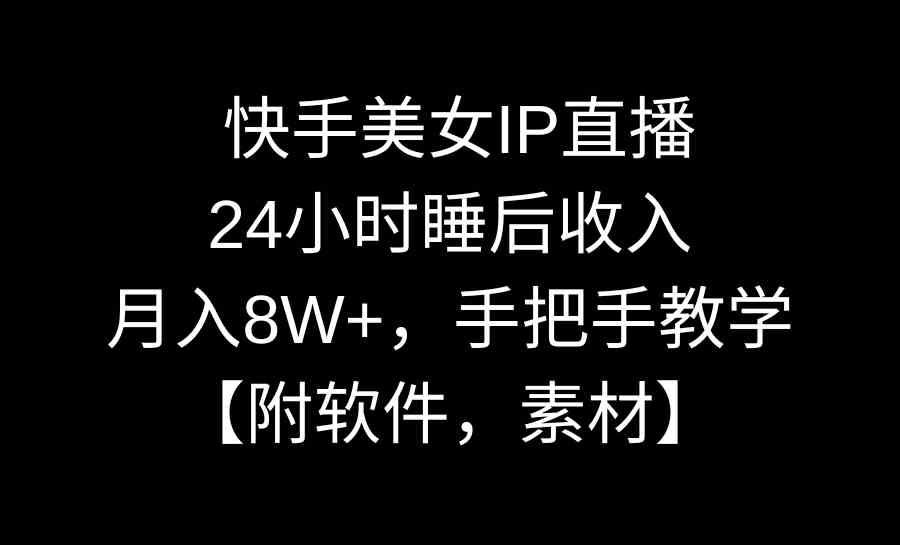 （8967期）快手美女IP直播，24小时睡后收入，月入8W+，手把手教学【附软件，素材】-副业库