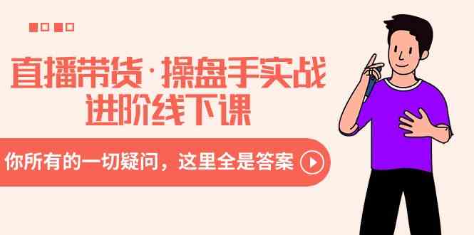 （8966期）直播带货·操盘手实战进阶线下课：你所有的一切疑问，这里全是答案-副业库