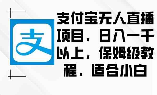 （8969期）支付宝无人直播项目，日入一千以上，保姆级教程，适合小白-副业库