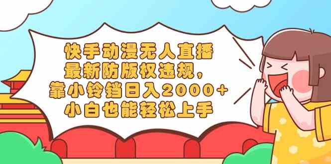 （8987期）快手动漫无人直播，最新防版权违规，靠小铃铛日入2000+，小白也能轻松上…-副业库