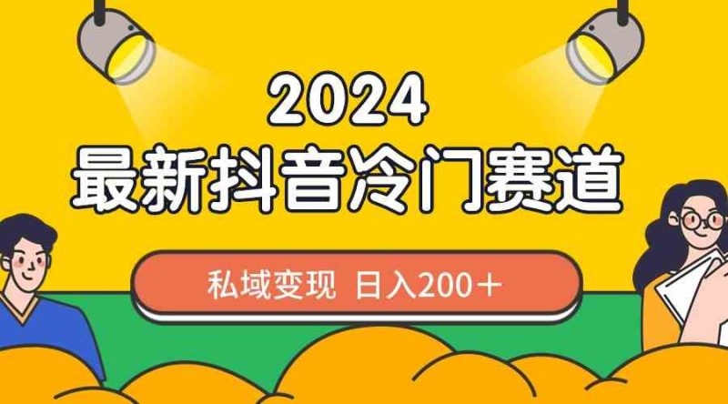 （8960期）2024抖音最新冷门赛道，私域变现轻松日入200＋，作品制作简单，流量爆炸-副业库