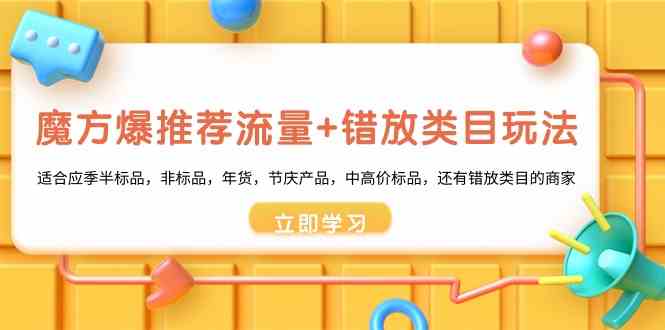 （8979期）魔方·爆推荐流量+错放类目玩法：适合应季半标品，非标品，年货，节庆产…-副业库