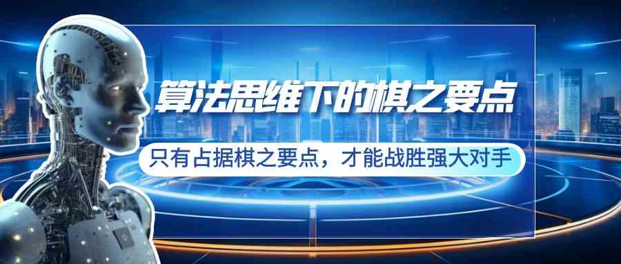 （8977期）算法思维下的棋之要点：只有占据棋之要点，才能战胜强大对手（20节）-副业库