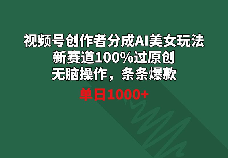 （8993期）视频号创作者分成AI美女玩法 新赛道100%过原创无脑操作 条条爆款 单日1000+-副业库